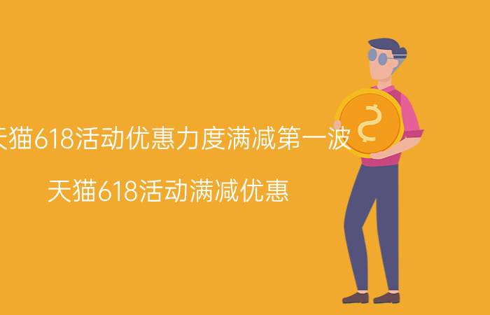 天猫618活动优惠力度满减第一波 天猫618活动满减优惠